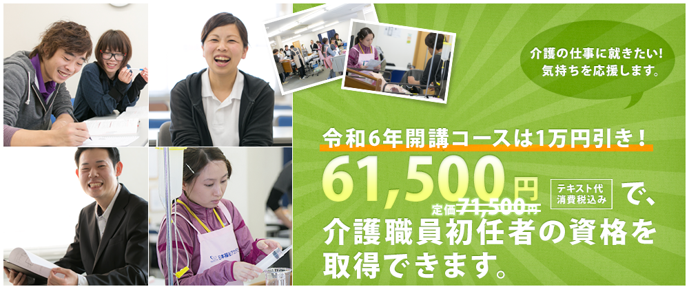 令和6年開校コースは１万円引き！61,500円（テキスト代消費税込み）で、介護職員初任者の資格を取得できます。